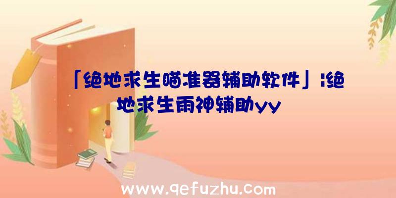 「绝地求生瞄准器辅助软件」|绝地求生雨神辅助yy